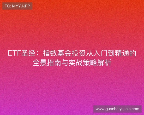 ETF圣经:指数基金投资从入门到精通的全景指南与实战策略解析 ETF圣经:指数基金投资从入门到精通的全景指南与实战策略解析
